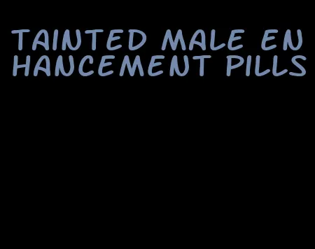 tainted male enhancement pills