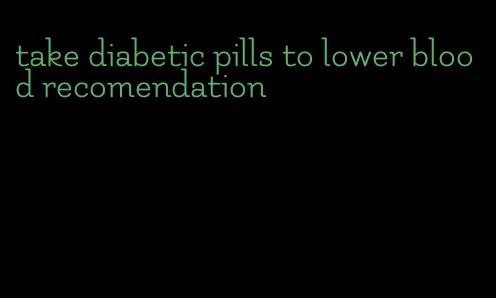 take diabetic pills to lower blood recomendation