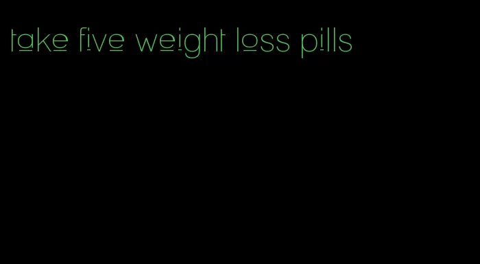 take five weight loss pills