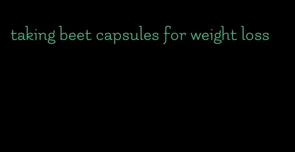 taking beet capsules for weight loss