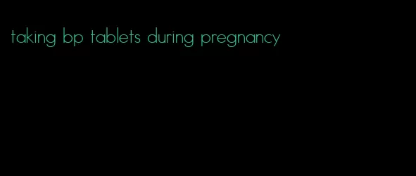 taking bp tablets during pregnancy