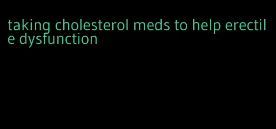 taking cholesterol meds to help erectile dysfunction