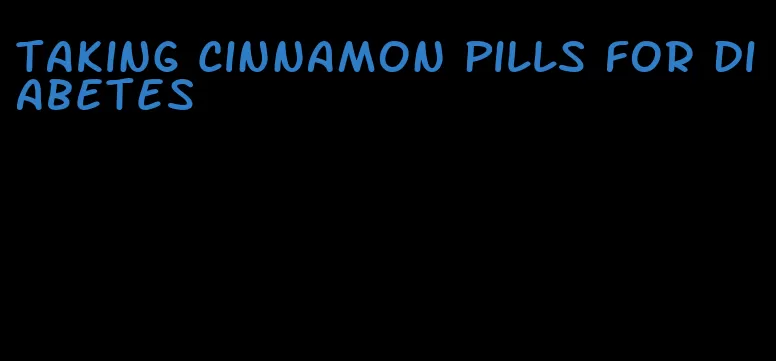 taking cinnamon pills for diabetes