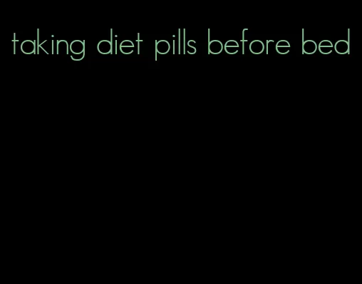 taking diet pills before bed