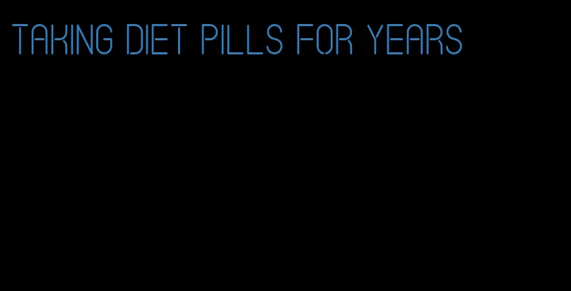 taking diet pills for years