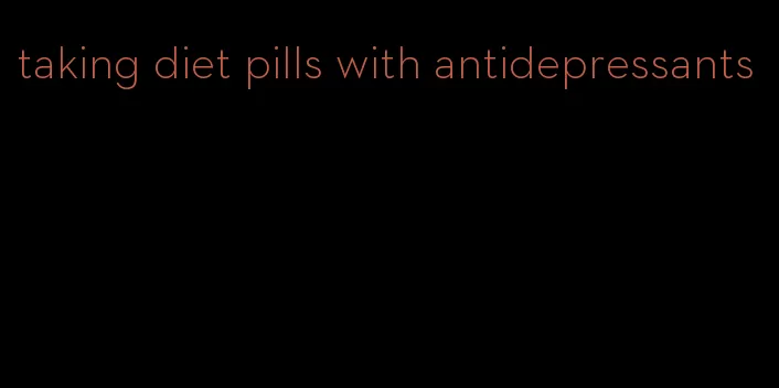 taking diet pills with antidepressants