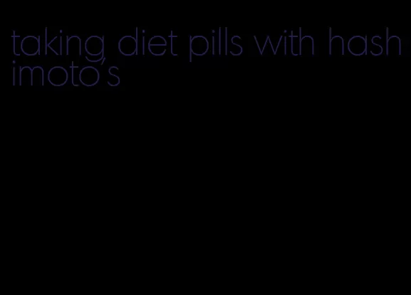 taking diet pills with hashimoto's