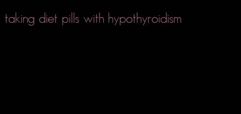 taking diet pills with hypothyroidism