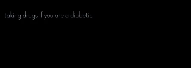 taking drugs if you are a diabetic