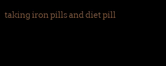 taking iron pills and diet pill