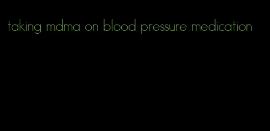 taking mdma on blood pressure medication