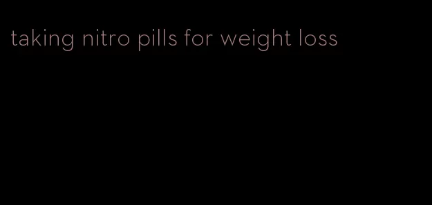 taking nitro pills for weight loss