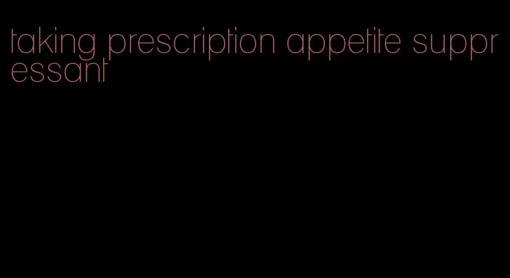 taking prescription appetite suppressant