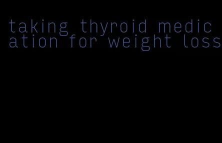 taking thyroid medication for weight loss