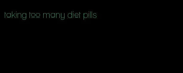 taking too many diet pills