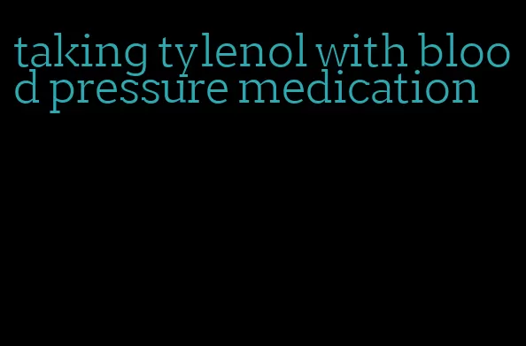 taking tylenol with blood pressure medication