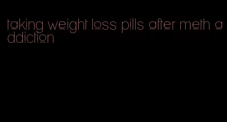 taking weight loss pills after meth addiction