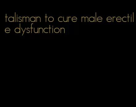 talisman to cure male erectile dysfunction