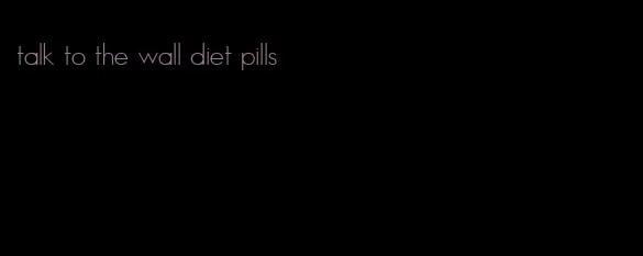 talk to the wall diet pills