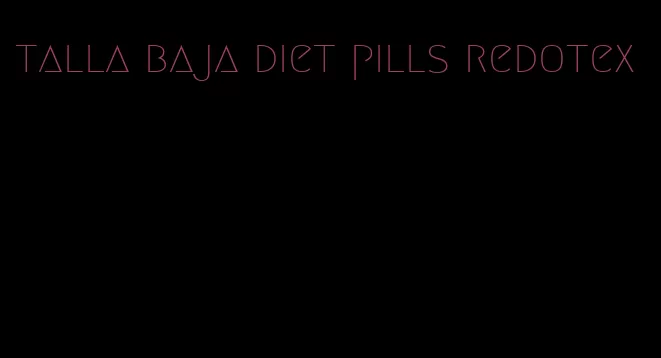 talla baja diet pills redotex