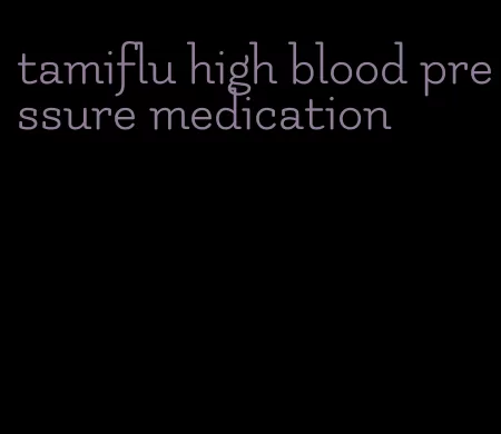 tamiflu high blood pressure medication