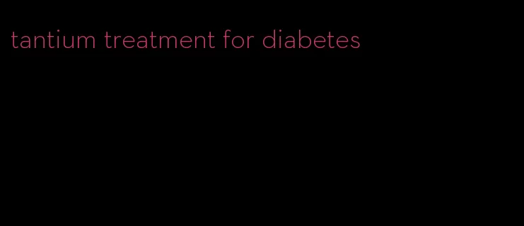 tantium treatment for diabetes