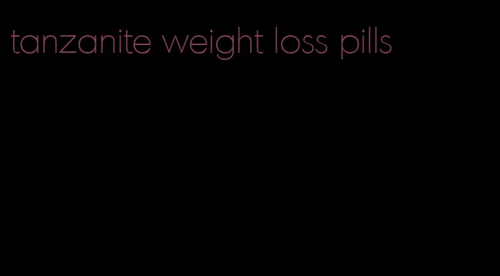 tanzanite weight loss pills