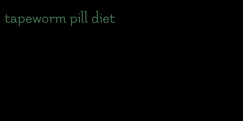 tapeworm pill diet