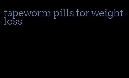 tapeworm pills for weight loss