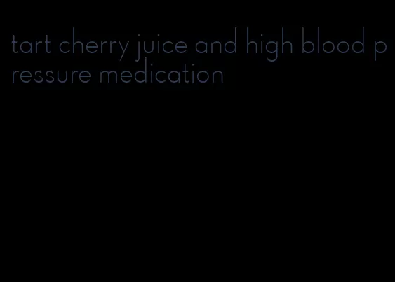 tart cherry juice and high blood pressure medication