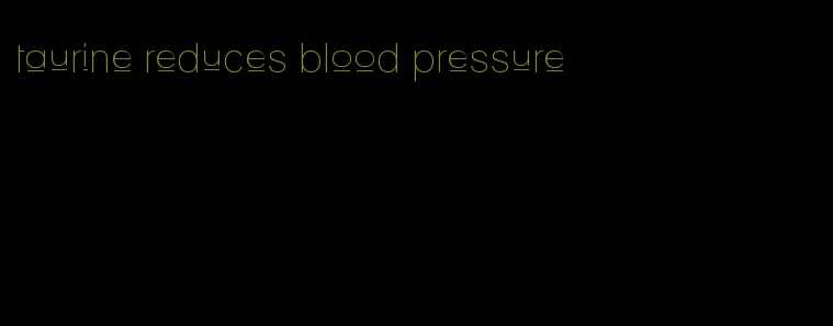 taurine reduces blood pressure