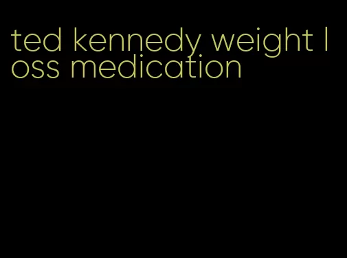 ted kennedy weight loss medication