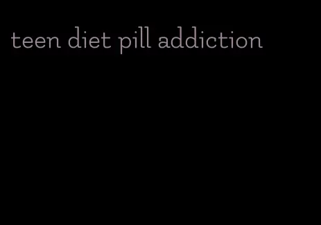 teen diet pill addiction