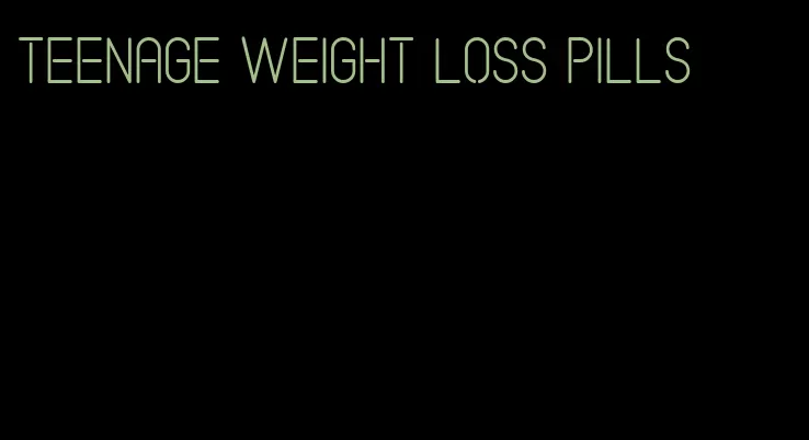 teenage weight loss pills