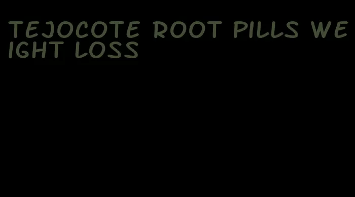 tejocote root pills weight loss