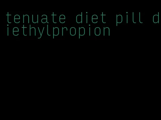 tenuate diet pill diethylpropion