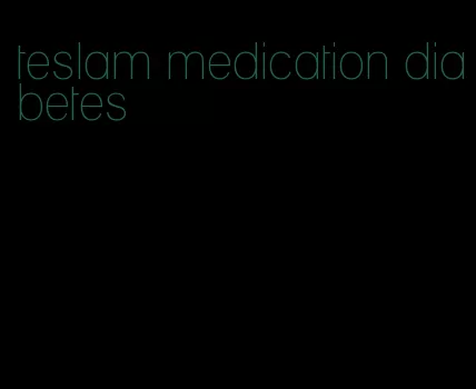 teslam medication diabetes