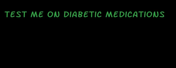 test me on diabetic medications