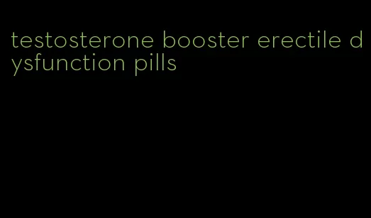 testosterone booster erectile dysfunction pills