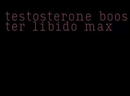 testosterone booster libido max