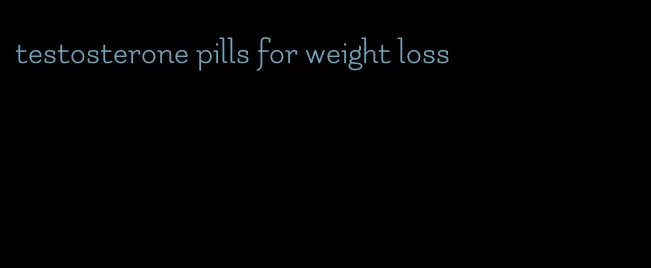 testosterone pills for weight loss