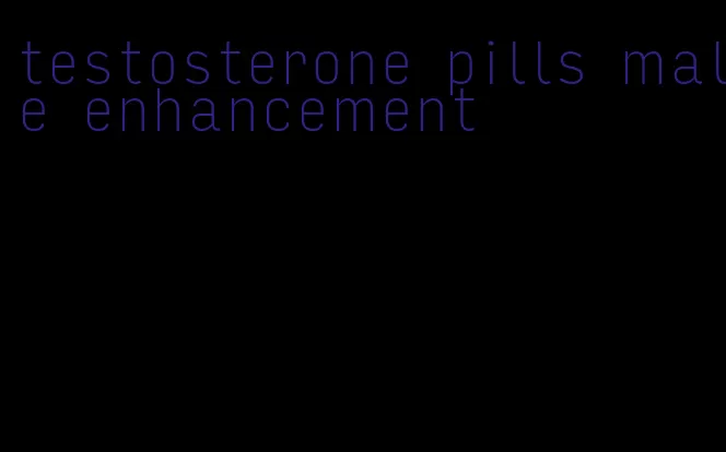 testosterone pills male enhancement