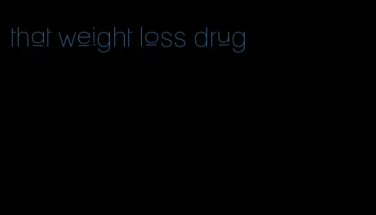 that weight loss drug