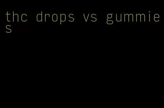 thc drops vs gummies