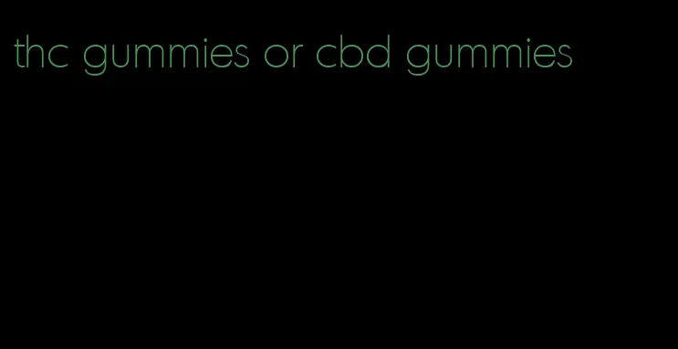 thc gummies or cbd gummies