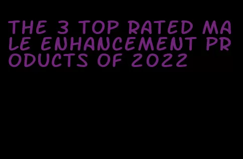 the 3 top rated male enhancement products of 2022