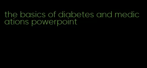 the basics of diabetes and medications powerpoint