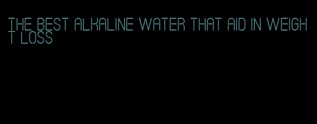 the best alkaline water that aid in weight loss