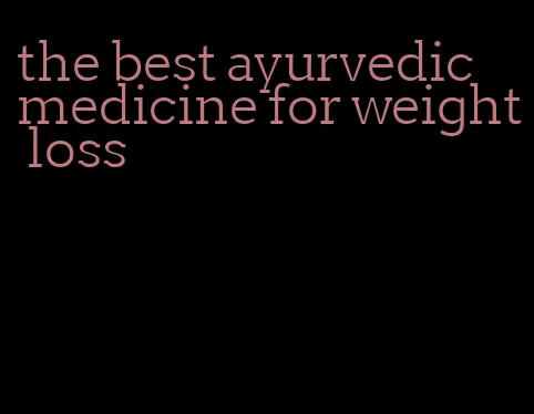 the best ayurvedic medicine for weight loss