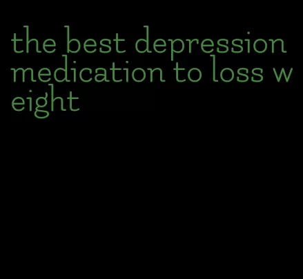 the best depression medication to loss weight